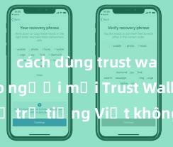 cách dùng trust wallet cho người mới Trust Wallet có hỗ trợ tiếng Việt không? Cách sử dụng dễ dàng