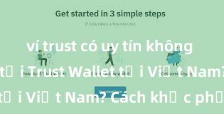 ví trust có uy tín không Không thể tải Trust Wallet tại Việt Nam? Cách khắc phục