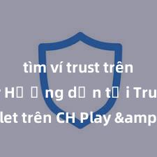 tìm ví trust trên ch play Hướng dẫn tải Trust Wallet trên CH Play & App Store tại Việt Nam